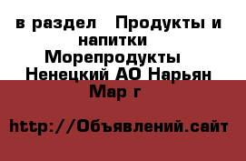  в раздел : Продукты и напитки » Морепродукты . Ненецкий АО,Нарьян-Мар г.